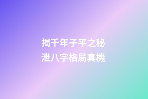 揭千年子平之秘 泄八字格局真機